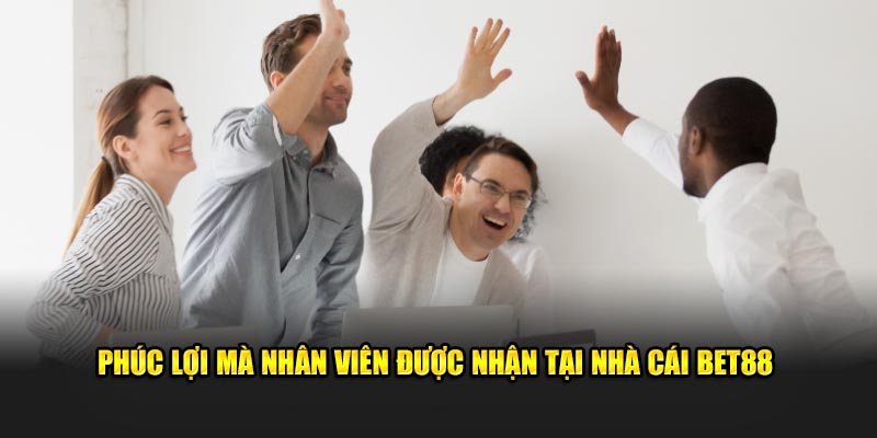 Phúc lợi mà nhân viên được nhận tại nhà cái BET88