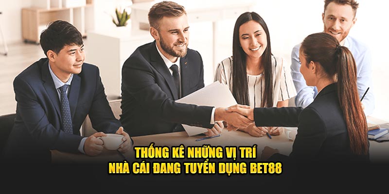 Thống kê những vị trí nhà cái đang tuyển dụng Bet88